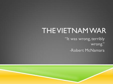 THE VIETNAM WAR “It was wrong, terribly wrong.” -Robert McNamara.