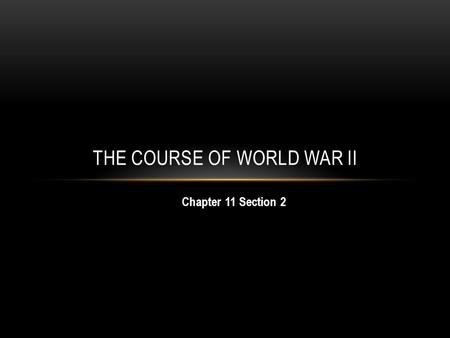 Chapter 11 Section 2 THE COURSE OF WORLD WAR II. OBJECTIVES: By the end of this lesson, you should be able to: 1) Explain the major events of the European.