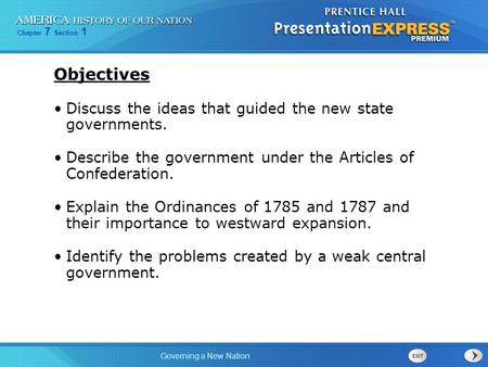 Chapter 7 Section 1 Governing a New Nation Objectives Discuss the ideas that guided the new state governments. Describe the government under the Articles.