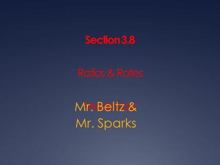 Section 3.8 Ratios & Rates Made Easy Mr. Beltz & Mr. Sparks.