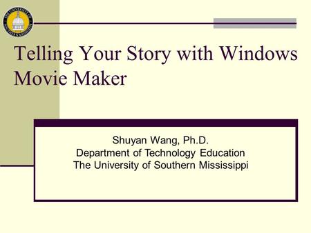 Telling Your Story with Windows Movie Maker Shuyan Wang, Ph.D. Department of Technology Education The University of Southern Mississippi.