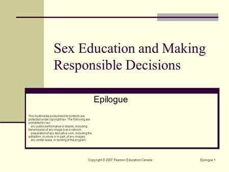 Copyright © 2007 Pearson Education CanadaEpilogue 1 Sex Education and Making Responsible Decisions Epilogue This multimedia product and its contents are.