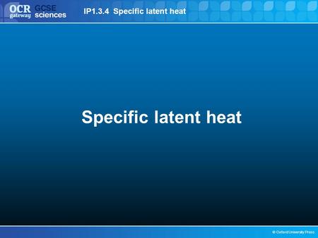 © Oxford University Press IP1.3.4 Specific latent heat Specific latent heat.