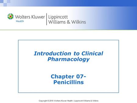 Copyright © 2010 Wolters Kluwer Health | Lippincott Williams & Wilkins Introduction to Clinical Pharmacology Chapter 07- Penicillins.