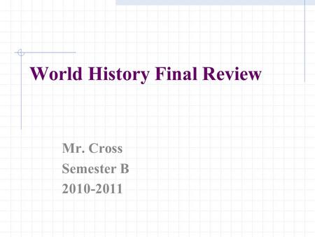 World History Final Review Mr. Cross Semester B 2010-2011.