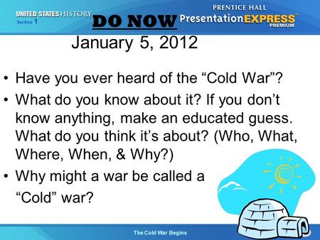 The Cold War Begins Section 1 DO NOW January 5, 2012 Have you ever heard of the “Cold War”? What do you know about it? If you don’t know anything, make.