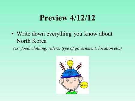 Preview 4/12/12 Write down everything you know about North Korea (ex: food, clothing, rulers, type of government, location etc.)