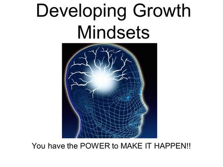 Developing Growth Mindsets You have the POWER to MAKE IT HAPPEN!!
