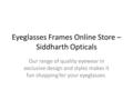 Eyeglasses Frames Online Store – Siddharth Opticals Our range of quality eyewear in exclusive design and styles makes it fun shopping for your eyeglasses.