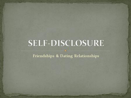 Friendships & Dating Relationships. This lesson will introduce the concept of self- disclosure within a relationship. You will learn about four areas.
