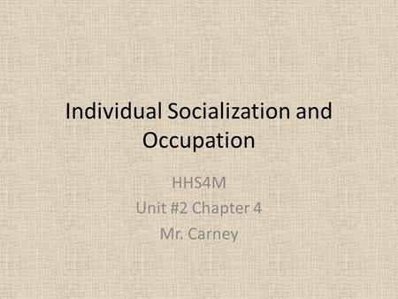 Individual Socialization and Occupation HHS4M Unit #2 Chapter 4 Mr. Carney.