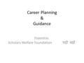 Career Planning & Guidance Prepared by: Scholars Welfare Foundation पढ़ो बढ़ो