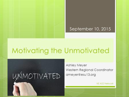 Motivating the Unmotivated Ashley Meyer Western Regional Coordinator September 10, 2015 NE ASD Network.