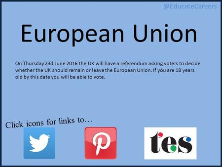 Click icons for links European Union On Thursday 23d June 2016 the UK will have a referendum asking voters to decide whether the UK.