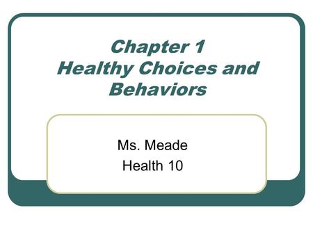 Chapter 1 Healthy Choices and Behaviors Ms. Meade Health 10.