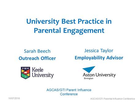 Sarah Beech Outreach Officer University Best Practice in Parental Engagement 10/07/2016 AGCAS/GTI Parental Influence Conference Jessica Taylor Employability.