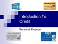 Introduction To Credit Personal Finance. What is Credit? Money borrowed to buy something now, with the agreement to pay later.