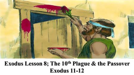 Exodus Lesson 8; The 10 th Plague & the Passover Exodus 11-12.