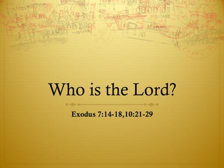 Who is the Lord? Exodus 7:14-18,10:21-29. OT Perspective  Exodus 6:6 “Therefore, say to the Israelites: ‘I am the Lord, and I will bring you out from.