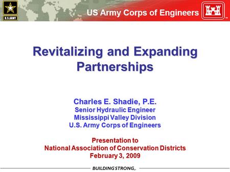 BUILDING STRONG SM Revitalizing and Expanding Partnerships Charles E. Shadie, P.E. Senior Hydraulic Engineer Mississippi Valley Division U.S. Army Corps.