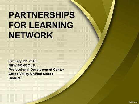PARTNERSHIPS FOR LEARNING NETWORK January 22, 2015 NEW SCHOOLS Professional Development Center Chino Valley Unified School District.
