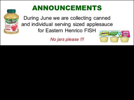 ANNOUNCEMENTS During June we are collecting canned and individual serving sized applesauce for Eastern Henrico FISH No jars please !!!