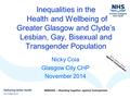 Inequalities in the Health and Wellbeing of Greater Glasgow and Clyde’s Lesbian, Gay, Bisexual and Transgender Population Nicky Coia Glasgow City CHP November.
