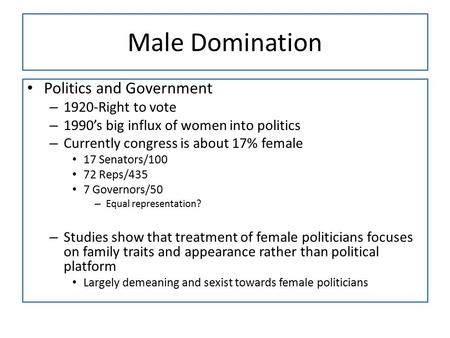 Male Domination Politics and Government – 1920-Right to vote – 1990’s big influx of women into politics – Currently congress is about 17% female 17 Senators/100.