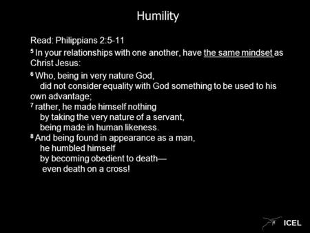 ICEL Humility Read: Philippians 2:5-11 5 In your relationships with one another, have the same mindset as Christ Jesus: 6 Who, being in very nature God,