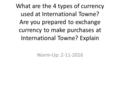 What are the 4 types of currency used at International Towne? Are you prepared to exchange currency to make purchases at International Towne? Explain Warm-Up: