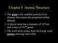 Chapter 5 Atomic Structure The atom is the smallest particle of an element that retains the properties of that element. A typical atom has a diameter of.