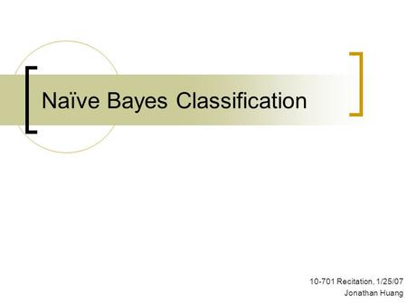 Naïve Bayes Classification 10-701 Recitation, 1/25/07 Jonathan Huang.