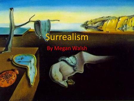 Surrealism By Megan Walsh. What is Surrealism? Surrealism is a style of art and literature that focused on imagery from the subconscious mind and irrational.