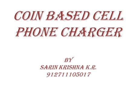 COIN BASED CELL PHONE CHARGER by sarin krishna k.r. 912711105017.