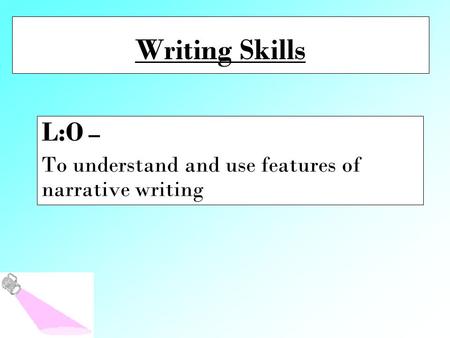 Writing Skills L:O – To understand and use features of narrative writing.