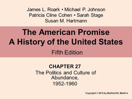 James L. Roark Michael P. Johnson Patricia Cline Cohen Sarah Stage Susan M. Hartmann CHAPTER 27 The Politics and Culture of Abundance, 1952-1960 The American.