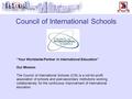 Council of International Schools “Your Worldwide Partner in International Education” Our Mission The Council of International Schools (CIS) is a not-for-profit.