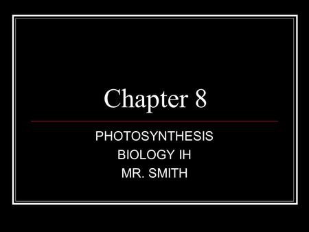 Chapter 8 PHOTOSYNTHESIS BIOLOGY IH MR. SMITH. 8.1 Energy and Life Plants and some other types of living organisms are able to use light energy from the.