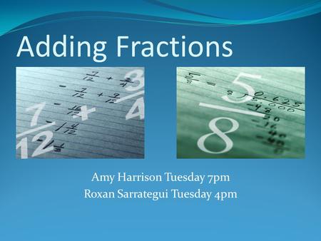 Adding Fractions Cvvd Amy Harrison Tuesday 7pm Roxan Sarrategui Tuesday 4pm.