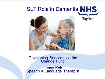SLT Role in Dementia Developing Services via the Change Fund Jenny Keir Speech & Language Therapist.