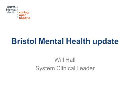 Bristol Mental Health update Will Hall System Clinical Leader.