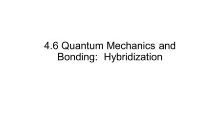 4.6 Quantum Mechanics and Bonding: Hybridization.