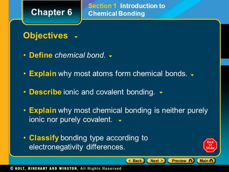 Objectives Define chemical bond. Explain why most atoms form chemical bonds. Describe ionic and covalent bonding. Explain why most chemical bonding is.