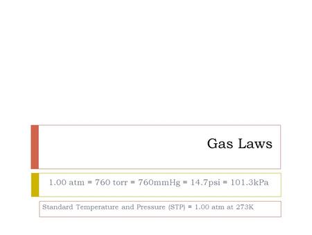 Gas Laws 1.00 atm = 760 torr = 760mmHg = 14.7psi = 101.3kPa Standard Temperature and Pressure (STP) = 1.00 atm at 273K.