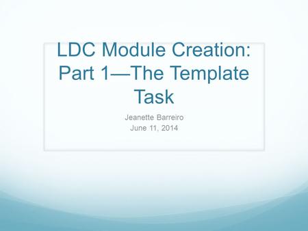 LDC Module Creation: Part 1—The Template Task Jeanette Barreiro June 11, 2014.