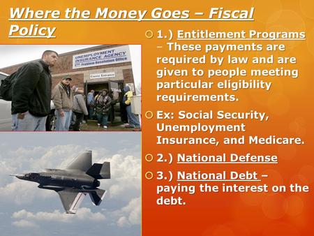Where the Money Goes – Fiscal Policy  1.) Entitlement Programs These payments are required by law and are given to people meeting particular eligibility.