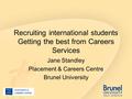Recruiting international students Getting the best from Careers Services Jane Standley Placement & Careers Centre Brunel University.