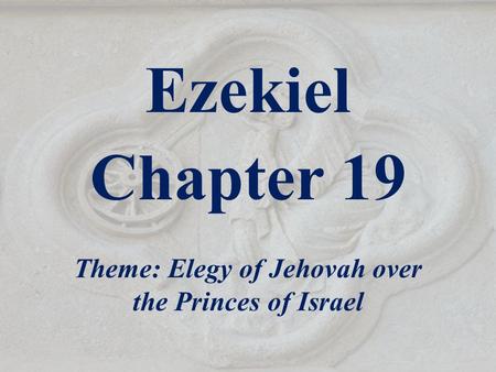 Ezekiel Chapter 19 Theme: Elegy of Jehovah over the Princes of Israel.