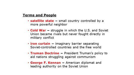 Terms and People satellite state − small country controlled by a more powerful neighbor Cold War − struggle in which the U.S. and Soviet Union became rivals.
