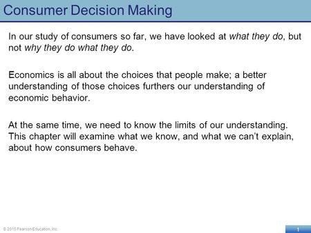 1 © 2015 Pearson Education, Inc. Consumer Decision Making In our study of consumers so far, we have looked at what they do, but not why they do what they.